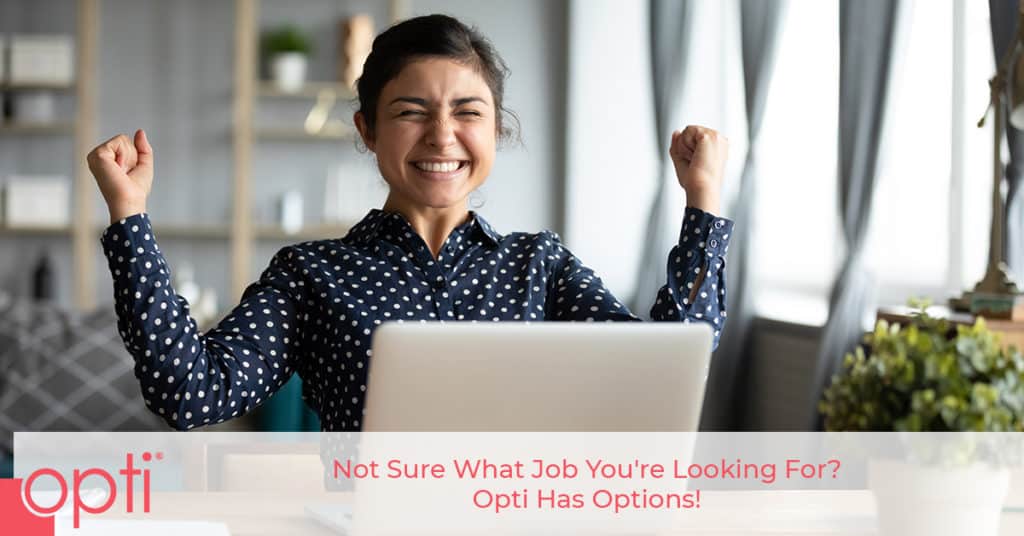 Not Sure What Job You’re Looking For? Opti Has Options! Opti Staffing