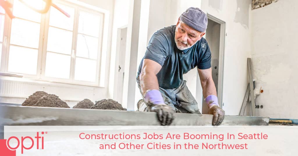 Construction Jobs Are Booming In Seattle And Other Cities In The Northwest Opti Staffing